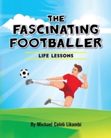 The Fascinating Footballer (Life Lessons by Caleb Likambi) 1913266281 Book Cover