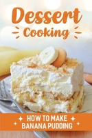 Dessert Cooking: How To Make Banana Pudding: Authentic Dessert Recipes B09DMXZNYW Book Cover