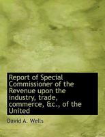 Report of Special Commissioner of the Revenue upon the industry, trade, commerce, &c., of the United 0526787015 Book Cover