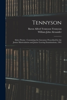 Tennyson: Select Poems: Containing the Literature Prescribed for the Junior Matriculation and Junior Leaving Examinations, 1901 1172451796 Book Cover