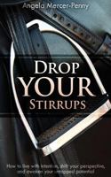 Drop Your Stirrups: How to Live with Intention, Shift Your Perspective, and Awaken Your Untapped Potential 0995274908 Book Cover