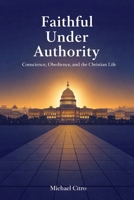 Faithful Under Authority: Conscience, Obedience, and the Christian Life B0GLXYX1PQ Book Cover