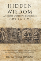 Hidden Wisdom: Ancient Spiritual Practices Lost to Time: Rediscover Forgotten Rituals, Sacred Techniques & Mystical Traditions from Civilizations Past B0GH8HNNKB Book Cover