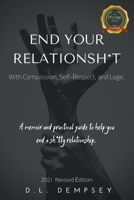 END YOUR RELATIONSH*T with Compassion, Self-Respect, and Logic : A Memoir and Practical Guide to Help You End Your Sh*tty Relationship 1646203364 Book Cover