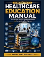 COMPREHENSIVE HEALTHCARE EDUCATION MANUAL: Curriculum Design, Teaching Strategies, and Competency Development B0HHRJ73FR Book Cover