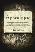 Apocalypse: An Explanatory Rendering Of The Revelation That Will Forever Alter Your Understanding Of The Tribulation, The Beast, And The End Times 1495487911 Book Cover