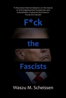 F*ck the Fascists: A Recursive Internal Dialectic on the Nature of Anti-Enlightenment Tendencies and Authoritarian Character Structures in Trump-Era Fascism B0DWLQGZMW Book Cover