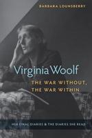 Virginia Woolf, the War Without, the War Within: Her Final Diaries and the Diaries She Read 081306807X Book Cover