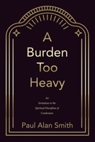 A Burden Too Heavy: An Invitation to the Spiritual Discipline of Confession B0FB2N225Z Book Cover