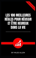 LES 100 MEILLEURES RÈGLES POUR RÉUSSIR ET ÊTRE HEUREUX DANS LA VIE B0BCS92QR8 Book Cover