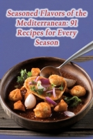 Seasoned Flavors of the Mediterranean: 91 Recipes for Every Season B0CGC6Y2NZ Book Cover
