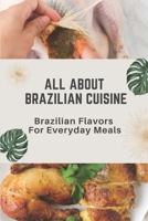 All About Brazilian Cuisine: Brazilian Flavors For Everyday Meals: Brazilian Cooking B09DJCR58G Book Cover