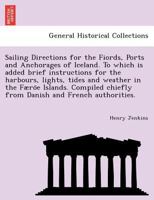 Sailing Directions for the Fiords, Ports and Anchorages of Iceland. To which is added brief instructions for the harbours, lights, tides and weather ... chiefly from Danish and French authorities. 1241733074 Book Cover