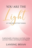 You Are the Light at the End of the Tunnel: A spiritual guide to listening to your body, trusting your inner wisdom, and healing beyond diagnosis B0GYTDK9MM Book Cover
