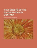 The Forests of the Flathead Valley, Montana ... - Primary Source Edition 1017127662 Book Cover