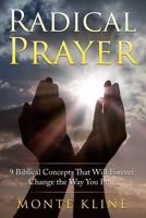 Radical Prayer: 9 Biblical Concepts That Will Forever Change the Way You Pray 1546686606 Book Cover
