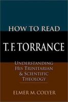 How to Read T.F. Torrance: Understanding His Trinitarian & Scientific Theology 0830815546 Book Cover