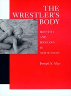 The Wrestler's Body: Identity and Ideology in North India 0520076974 Book Cover