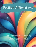 Positive Affirmations: An Inspirational Yet Relaxing Coloring Book For Adults 1964398045 Book Cover