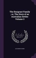 The Emigrant Family; Or, the Story of an Australian Settler Volume 3 1359213813 Book Cover