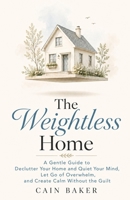The Weightless Home: A Gentle Guide to Declutter Your Home and Quiet Your Mind, Let Go of Overwhelm, and Create Calm Without the Guilt B0HDKTQ9FC Book Cover