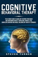 Cognitive Behavioral Therapy: The Ultimate Guide to Using CBT to Rewire Your Brain and Overcoming Anxiety, Depression, Phobias, PTSD, Compulsive Behavior, and Anger, Including DBT and ACT Techniques 1791929036 Book Cover