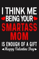 I Think Me Being Your Smartass MOM Is Enough Of A Gift Happy Valentine Day 166072421X Book Cover