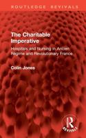 The Charitable Imperative: Hospitals and Nursing in Ancien Régime and Revolutionary France 1032896345 Book Cover