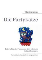 Die Partykatze: Feiern bis die Pizza, der Arzt oder die Polizei kommt... 3842379692 Book Cover