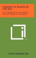 Lorenzo in Search of the Sun: D.H. Lawrence in Italy, Mexico and the American Southwest 1258287919 Book Cover