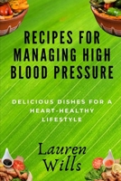 Recipes for Managing High Blood Pressure: Delicious Dishes for a Heart-Healthy Lifestyle B0CKPQ2B18 Book Cover