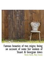 Famous Beauties of Two Reigns; Being an Account of Some Fair Women of Stuart & Georgian Times 0526374780 Book Cover