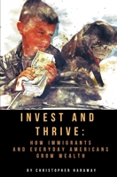 Invest and Thrive: How Immigrants and Everyday Americans Grow Wealth 1734876700 Book Cover