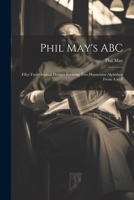 Phil May's ABC; Fifty-two Original Designs Forming two Humorous Alphabets From A to Z 1022721933 Book Cover