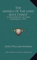 The Sayings Of The Lord Jesus Christ: As Recorded By His Four Evangelists 1245068334 Book Cover