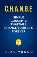 C.H.A.N.G.E.: Simple Concepts that will CHANGE your life forever 1647647746 Book Cover