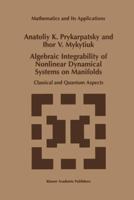 Algebraic Integrability of Nonlinear Dynamical Systems on Manifolds: Classical and Quantum Aspects 0792350901 Book Cover