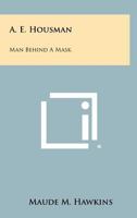 A. E. Housman: Man Behind A Mask 1258314495 Book Cover