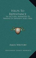 Helps To Repentance: Six Lectures, Addressed To Persons Of Different Ages 1104093340 Book Cover