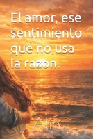El amor, ese sentimiento que no usa la razon. (Spanish Edition) B0GLFQ17VG Book Cover