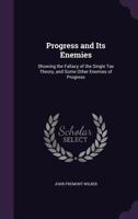 Progress and Its Enemies: Showing the Fallacy of the Single Tax Theory, and Some Other Enemies of Progress 1340846993 Book Cover