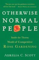 Otherwise Normal People: Inside the Thorny World of Competitive Rose Gardening 1565124642 Book Cover