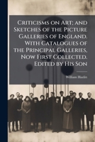 Criticisms on Art; and Sketches of the Picture Galleries of England. With Catalogues of the Principal Galleries, Now First Collected. Edited by His Son 1025215524 Book Cover