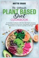 The Ultimate Plant-Based Diet Cookbook: A Complete Cookbook with Over 50 Simple and Juicy Recipes to Balance Hormones, Lose Weight and Restore Metabolism. For Women and Men of All Ages 1802152512 Book Cover