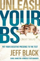 Unleash Your BS (Best Self): Putting Your Executive Presence to the Test 163047357X Book Cover