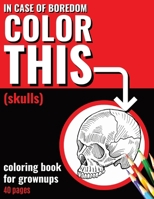 In Case of Boredom Color This (Skulls) - Coloring Book for Grown-ups: Chill out completely, wave goodbye to stress and boredom! Dive into mindfulness ... Skull-themed coloring pages for adults. B0CPC3ST75 Book Cover