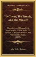 The Tower, The Temple and The Minster: Historical and Biographical Associations of the Tower of London, St. Paul's Cathedral, and Westminster Abbey 1437341780 Book Cover