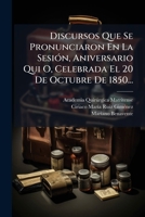 Discursos Que Se Pronunciaron En La Sesión, Aniversario Qui O, Celebrada El 20 De Octubre De 1850... 1271455552 Book Cover