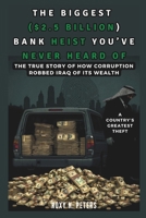 THE BIGGEST ($2.5 BILLION) BANK HEIST YOU’VE NEVER HEARD OF: A Country’s Greatest Theft: True Story of How Corruption Robbed Iraq of Its Wealth (COLLECTIONS OF HISTORY YOU WIL LOVE TO READ) B0DTK8N4YV Book Cover