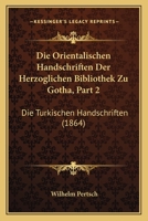 Die Orientalischen Handschriften Der Herzoglichen Bibliothek Zu Gotha, Part 2: Die Turkischen Handschriften (1864) 116808623X Book Cover